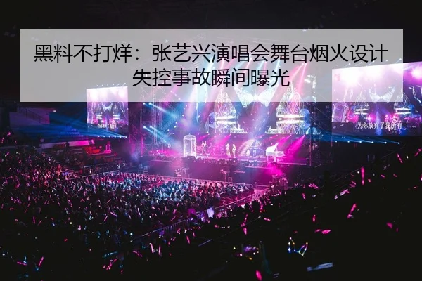 黑料不打烊：张艺兴演唱会舞台烟火设计失控事故瞬间曝光